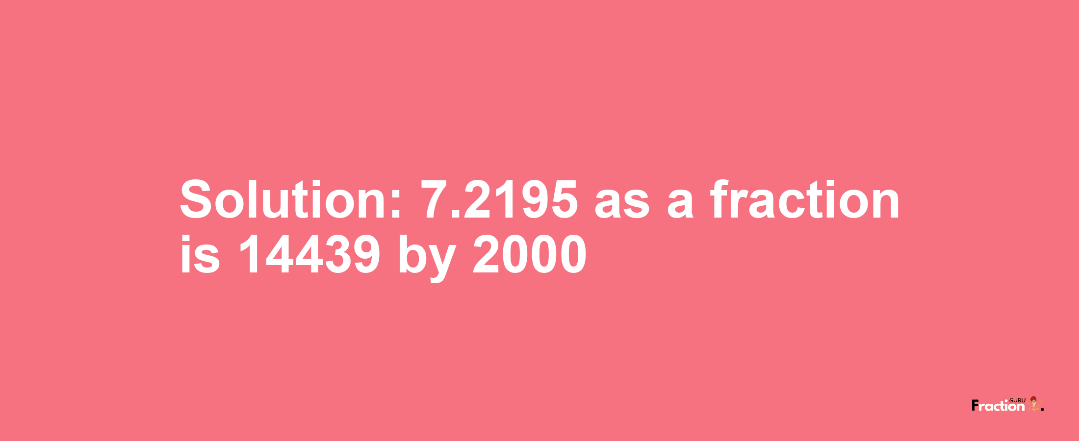 Solution:7.2195 as a fraction is 14439/2000